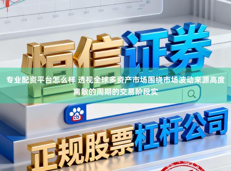 专业配资平台怎么样 透视全球多资产市场围绕市场波动来源高度离散的周期的交易阶段实