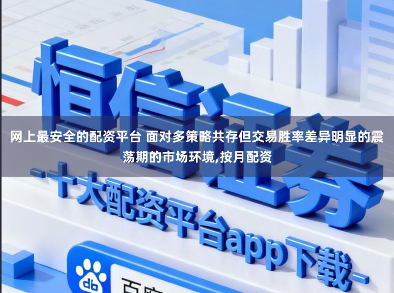 网上最安全的配资平台 面对多策略共存但交易胜率差异明显的震荡期的市场环境，按月配资