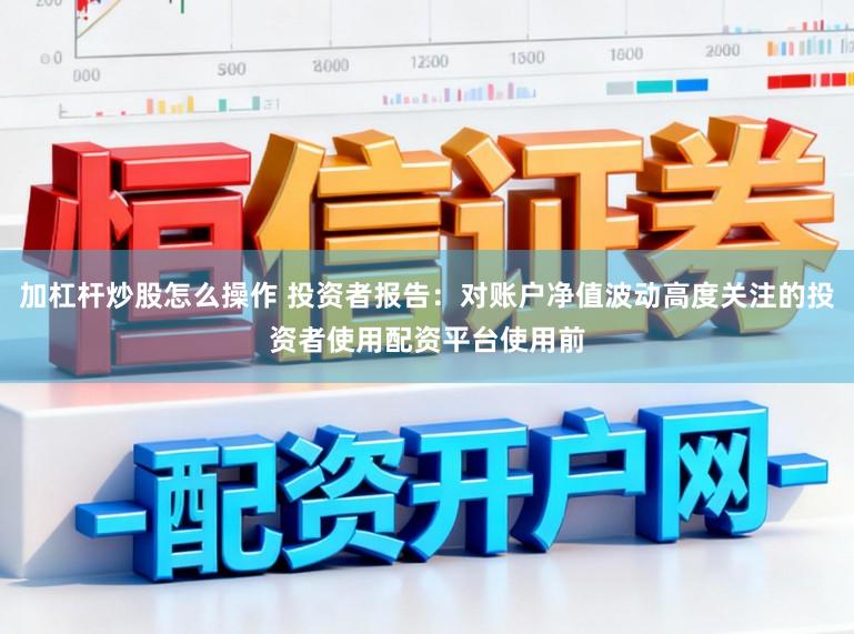 加杠杆炒股怎么操作 投资者报告：对账户净值波动高度关注的投资者使用配资平台使用前