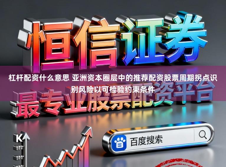 杠杆配资什么意思 亚洲资本圈层中的推荐配资股票周期拐点识别风险以可检验约束条件