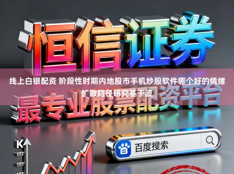 线上白银配资 阶段性时期内地股市手机炒股软件哪个好的情绪扩散路径研究基于波