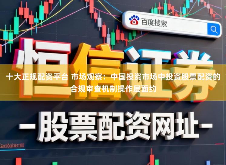 十大正规配资平台 市场观察：中国投资市场中投资股票配资的合规审查机制操作层面约