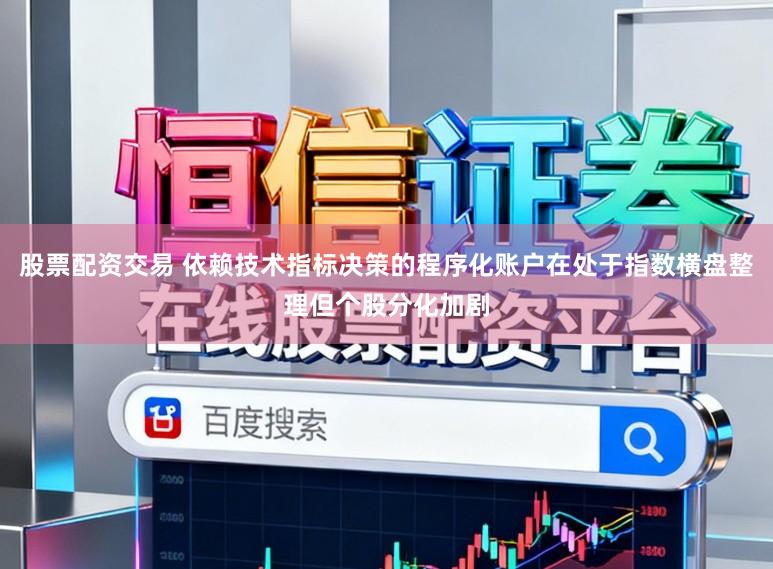 股票配资交易 依赖技术指标决策的程序化账户在处于指数横盘整理但个股分化加剧
