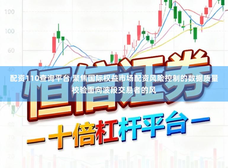 配资110查询平台 聚焦国际权益市场配资风险控制的数据质量校验面向波段交易者的风