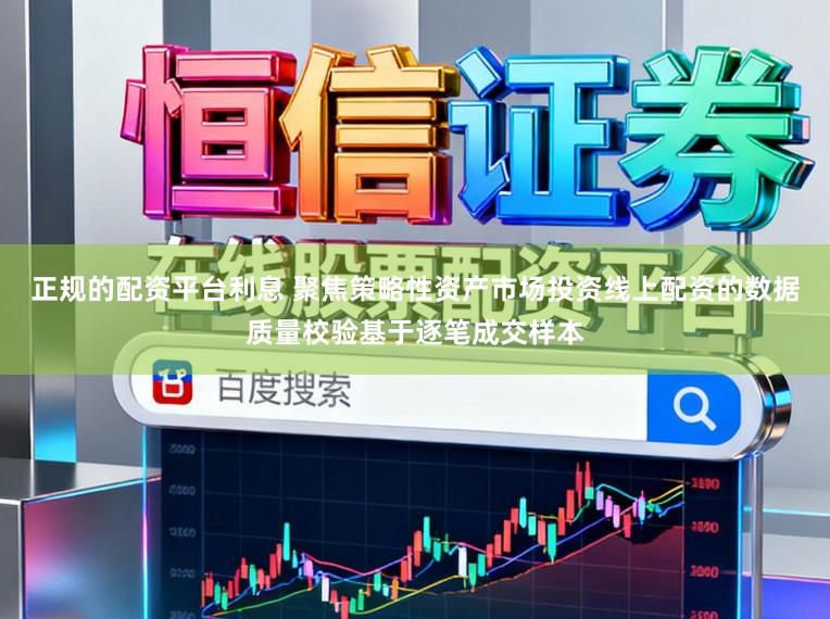 正规的配资平台利息 聚焦策略性资产市场投资线上配资的数据质量校验基于逐笔成交样本