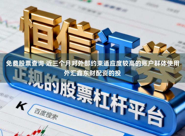 免费股票查询 近三个月对外部约束适应度较高的账户群体使用外汇鑫东财配资的投