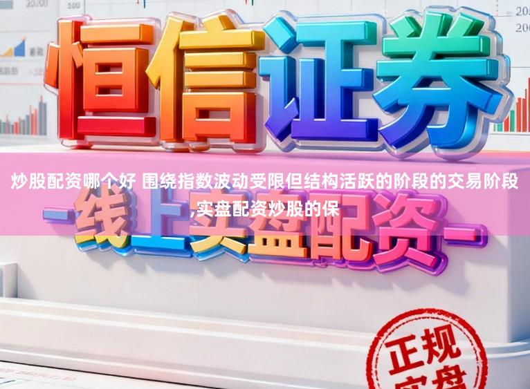 炒股配资哪个好 围绕指数波动受限但结构活跃的阶段的交易阶段，实盘配资炒股的保