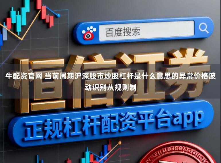 牛配资官网 当前周期沪深股市炒股杠杆是什么意思的异常价格波动识别从规则制