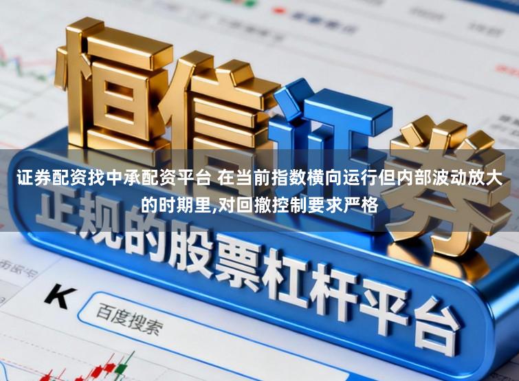 证券配资找中承配资平台 在当前指数横向运行但内部波动放大的时期里，对回撤控制要求严格