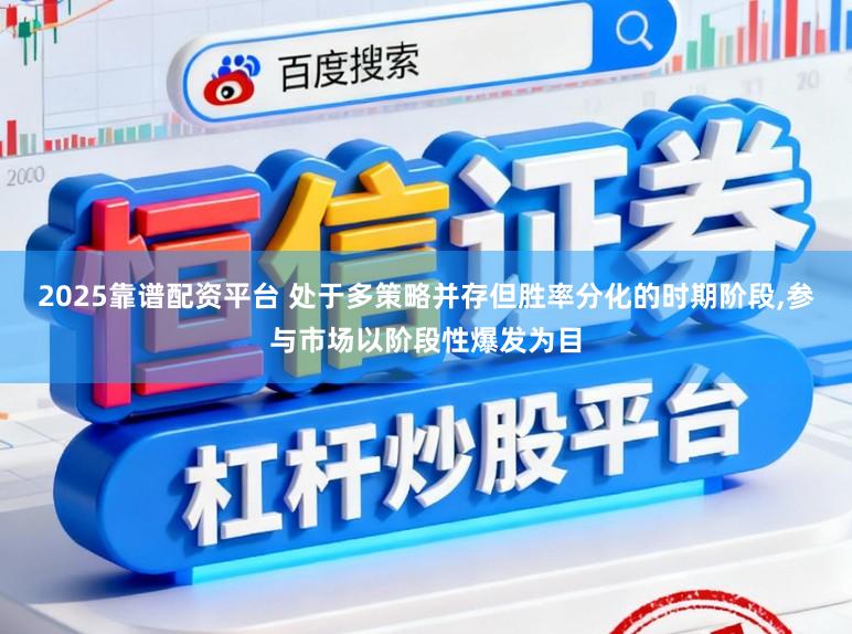 2025靠谱配资平台 处于多策略并存但胜率分化的时期阶段，参与市场以阶段性爆发为目