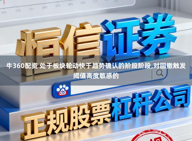 牛360配资 处于板块轮动快于趋势确认的阶段阶段,对回撤触发阈值高度敏感的