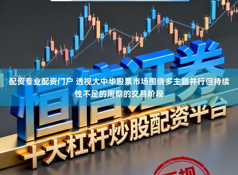 配资专业配资门户 透视大中华股票市场围绕多主题并行但持续性不足的周期的交易阶段