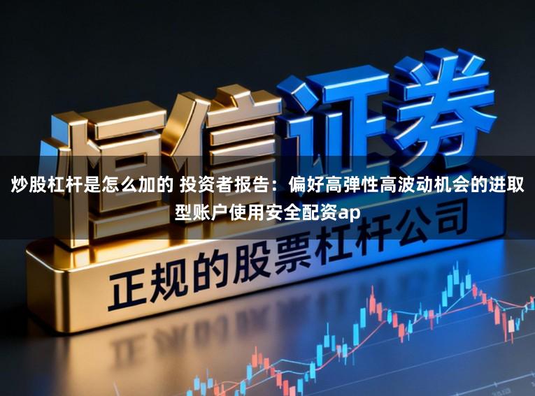 炒股杠杆是怎么加的 投资者报告:偏好高弹性高波动机会的进取型账户使用安全配资ap