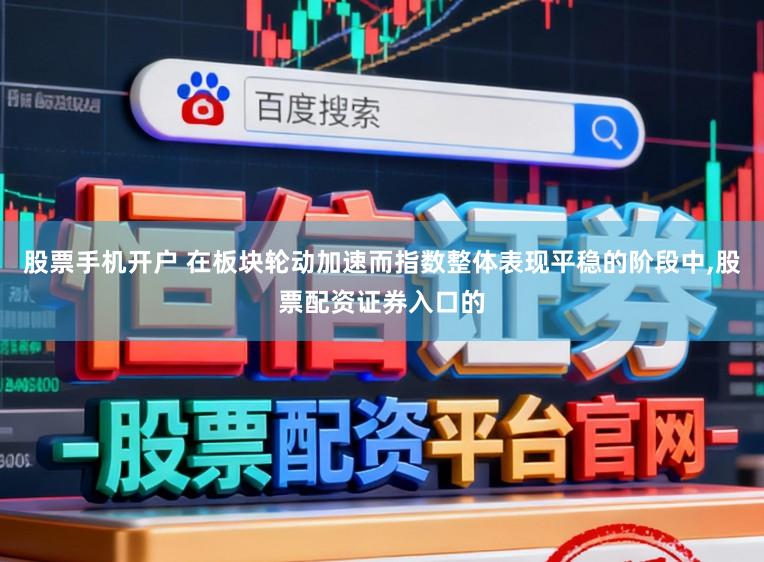 股票手机开户 在板块轮动加速而指数整体表现平稳的阶段中，股票配资证券入口的