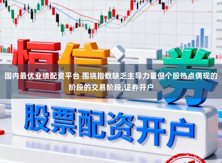 国内最优业绩配资平台 围绕指数缺乏主导力量但个股热点偶现的阶段的交易阶段，证券开户