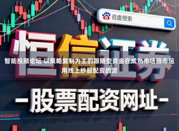 智能投顾论坛 以策略复制为主的跟随型资金在成熟市场股市运用线上炒股配资的资