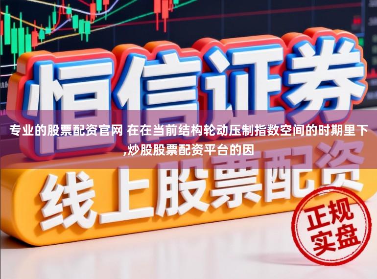 专业的股票配资官网 在在当前结构轮动压制指数空间的时期里下，炒股股票配资平台的因