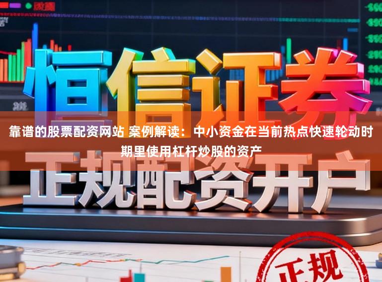 靠谱的股票配资网站 案例解读:中小资金在当前热点快速轮动时期里使用杠杆炒股的资产