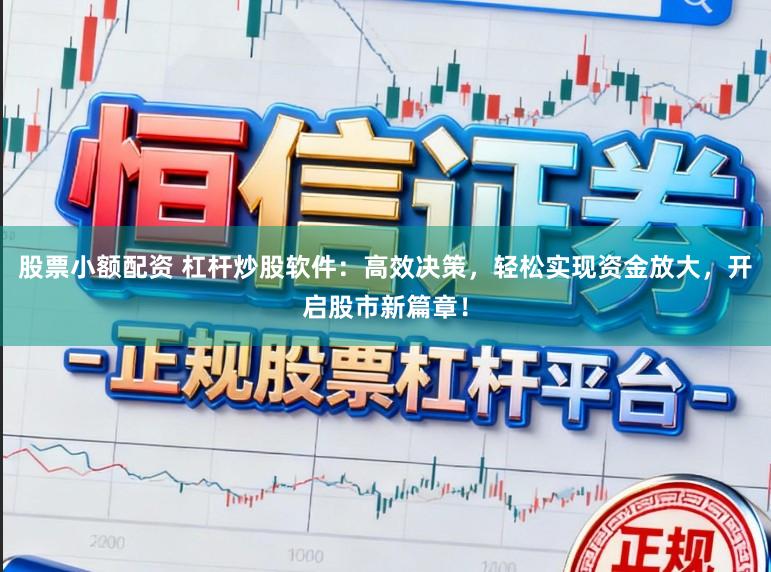 股票小额配资 杠杆炒股软件:高效决策,轻松实现资金放大,开启股市新篇章!