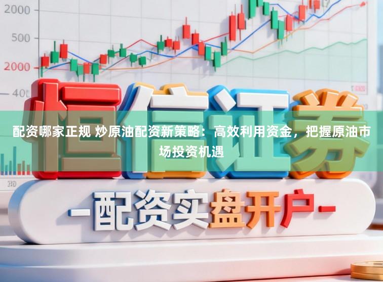 配资哪家正规 炒原油配资新策略:高效利用资金,把握原油市场投资机遇
