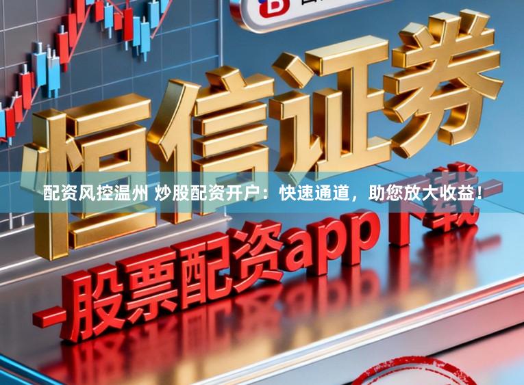 配资风控温州 炒股配资开户:快速通道,助您放大收益!