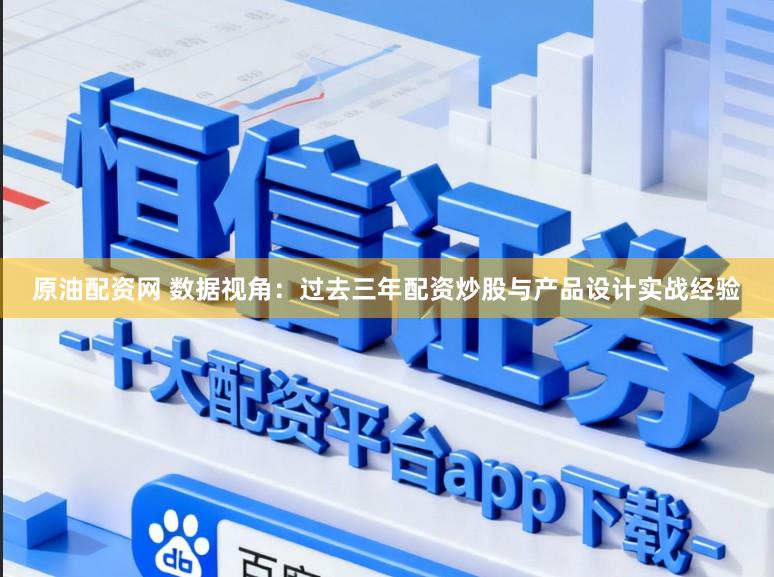 原油配资网 数据视角:过去三年配资炒股与产品设计实战经验