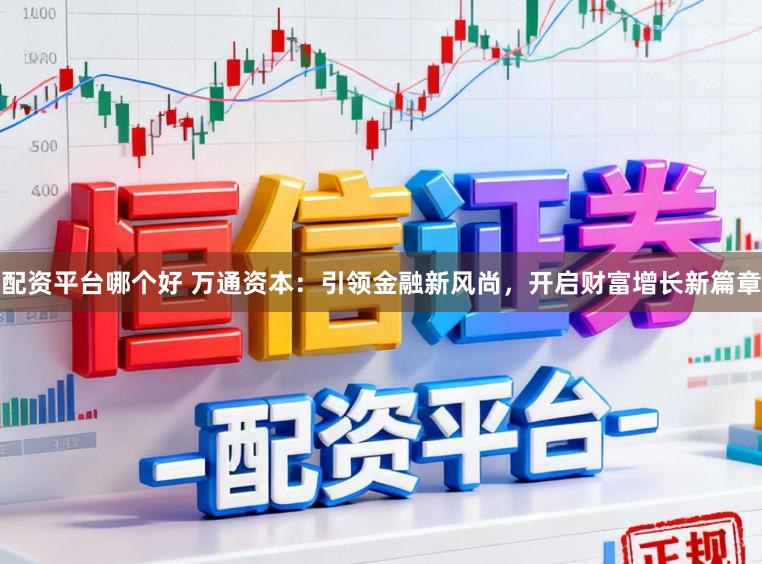 配资平台哪个好 万通资本:引领金融新风尚,开启财富增长新篇章