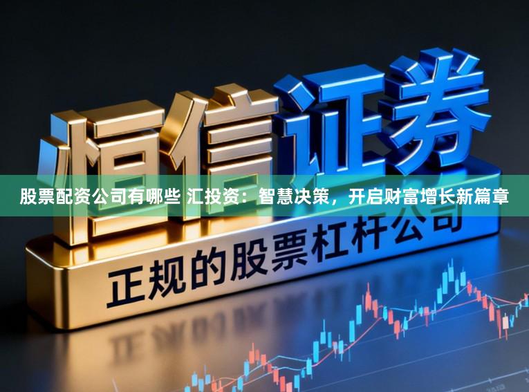 股票配资公司有哪些 汇投资:智慧决策,开启财富增长新篇章