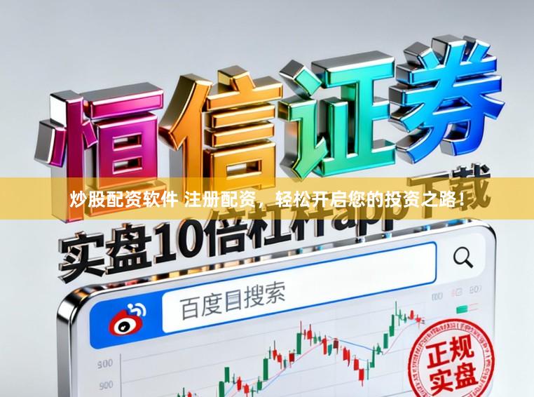 炒股配资软件 注册配资，轻松开启您的投资之路！