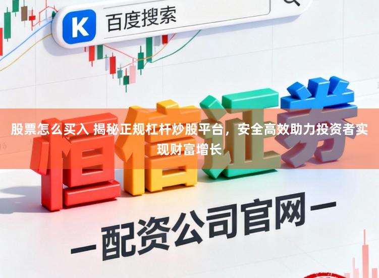 股票怎么买入 揭秘正规杠杆炒股平台,安全高效助力投资者实现财富增长