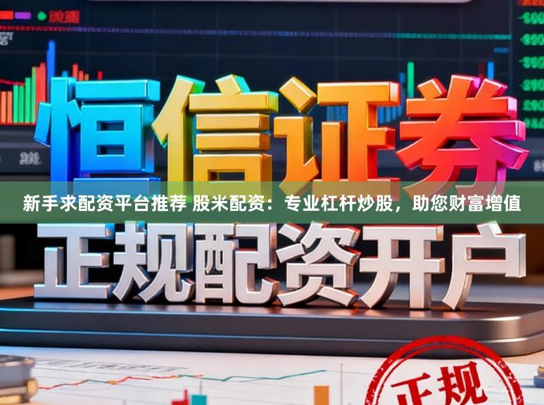 新手求配资平台推荐 股米配资:专业杠杆炒股,助您财富增值