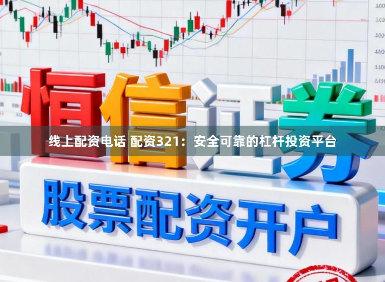 线上配资电话 配资321：安全可靠的杠杆投资平台