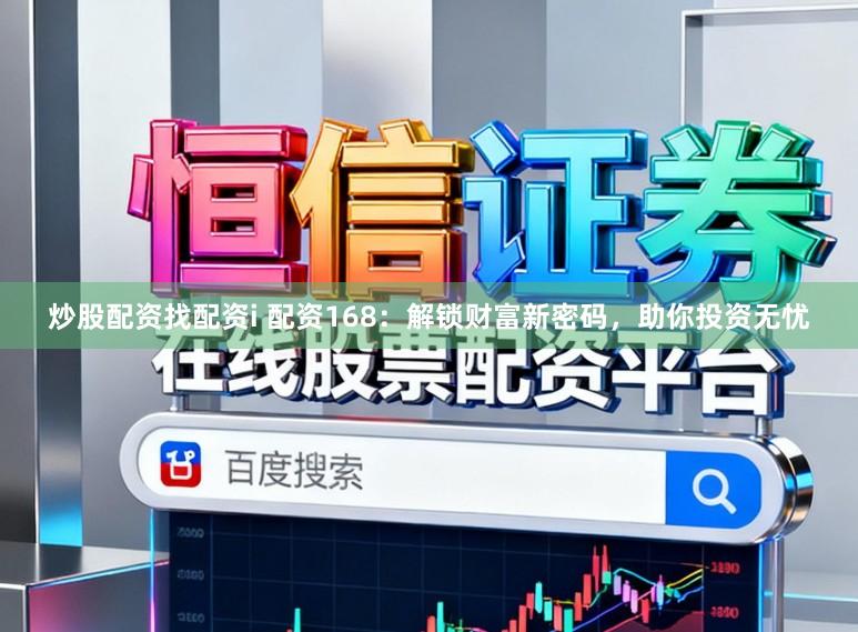 炒股配资找配资i 配资168：解锁财富新密码，助你投资无忧