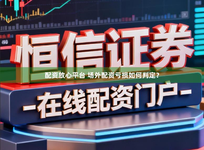 配资放心平台 场外配资亏损如何判定?