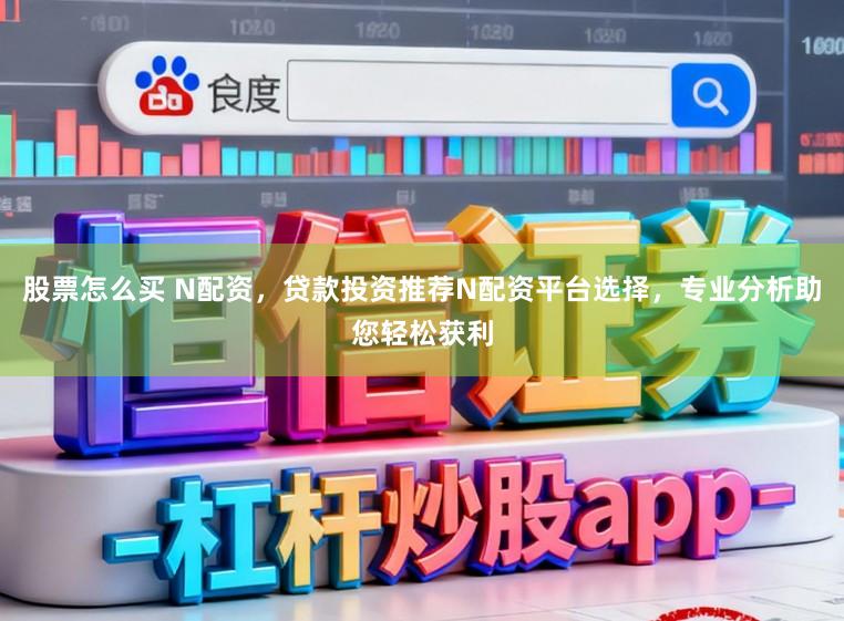 股票怎么买 N配资，贷款投资推荐N配资平台选择，专业分析助您轻松获利