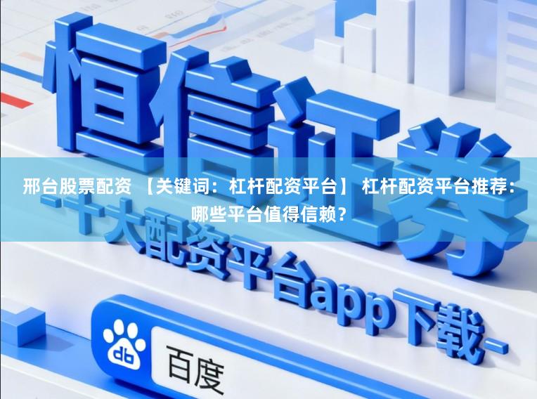 邢台股票配资 【关键词：杠杆配资平台】 杠杆配资平台推荐：哪些平台值得信赖？