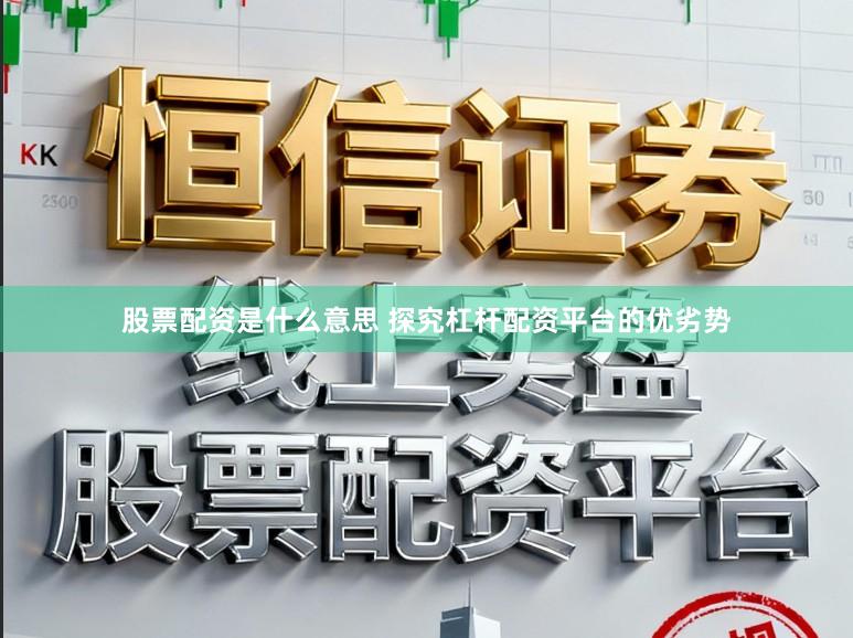 股票配资是什么意思 探究杠杆配资平台的优劣势