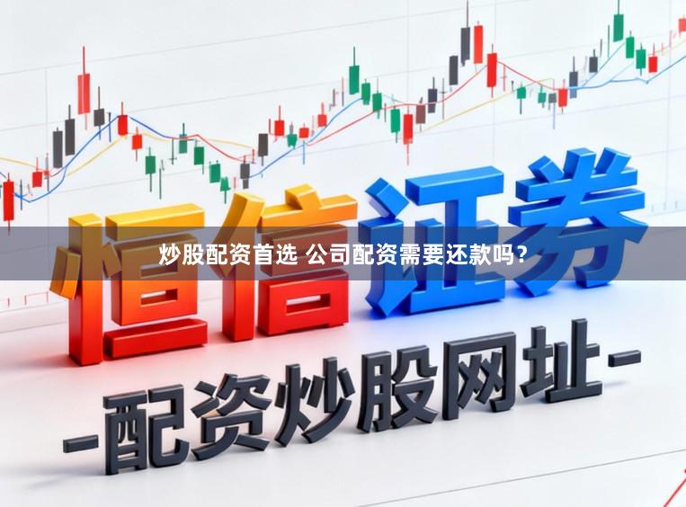 炒股配资首选 公司配资需要还款吗？