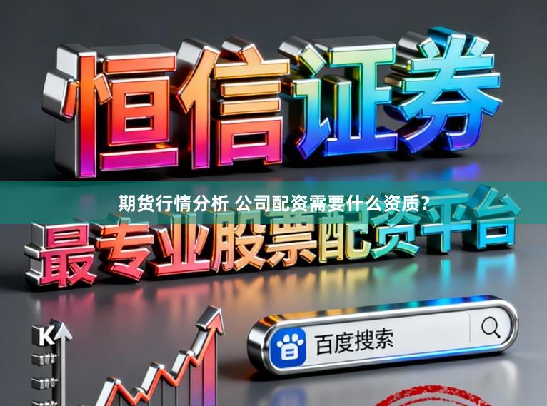 期货行情分析 公司配资需要什么资质？