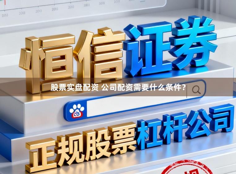 股票实盘配资 公司配资需要什么条件？