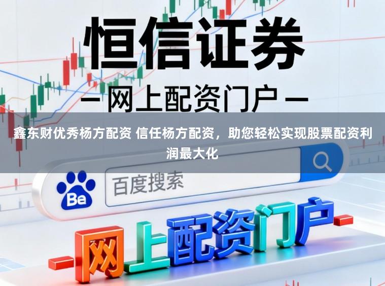 鑫东财优秀杨方配资 信任杨方配资，助您轻松实现股票配资利润最大化