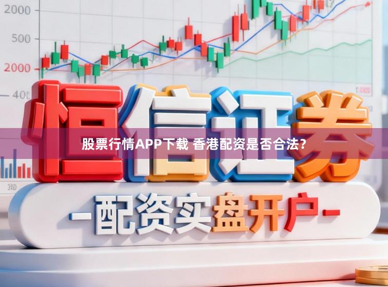 股票行情APP下载 香港配资是否合法？