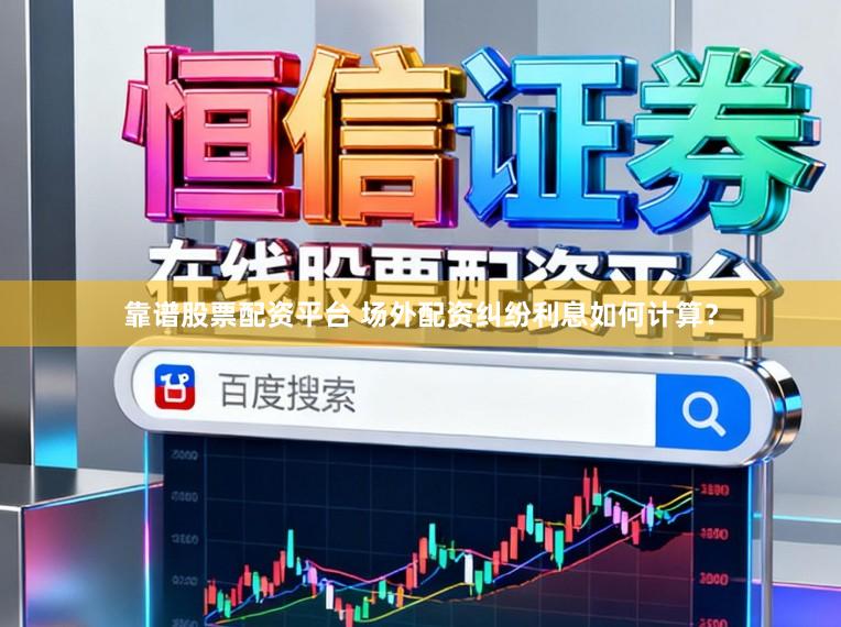靠谱股票配资平台 场外配资纠纷利息如何计算？