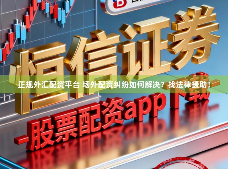 正规外汇配资平台 场外配资纠纷如何解决？找法律援助！