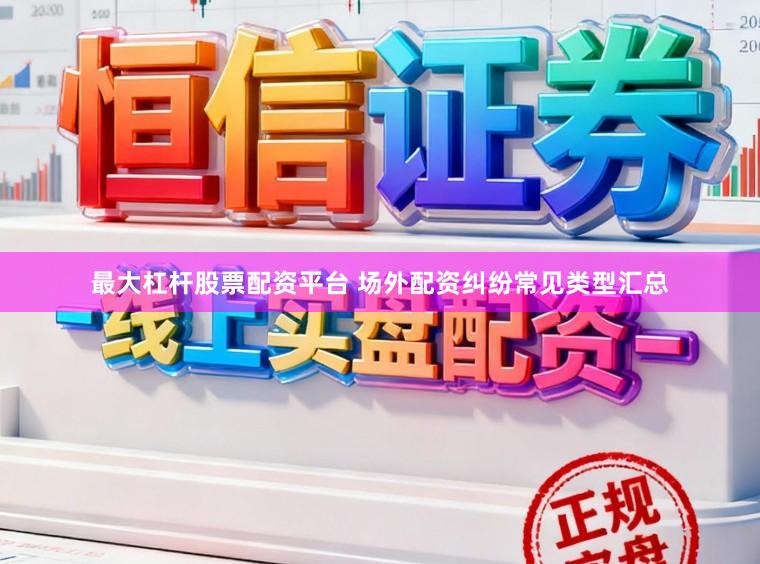 最大杠杆股票配资平台 场外配资纠纷常见类型汇总