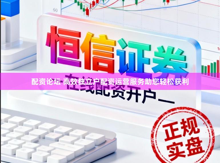 配资论坛 高效独立户配资运营服务助您轻松获利
