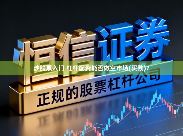 炒股票入门 杠杆配资能否做空市场(买跌)?