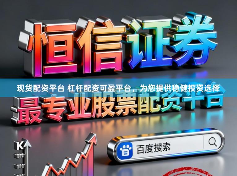 现货配资平台 杠杆配资可盈平台，为您提供稳健投资选择