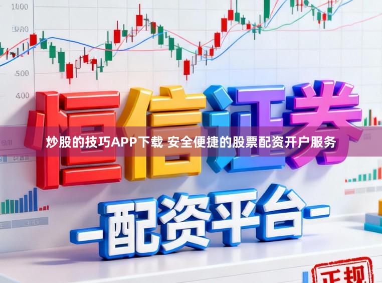 炒股的技巧APP下载 安全便捷的股票配资开户服务