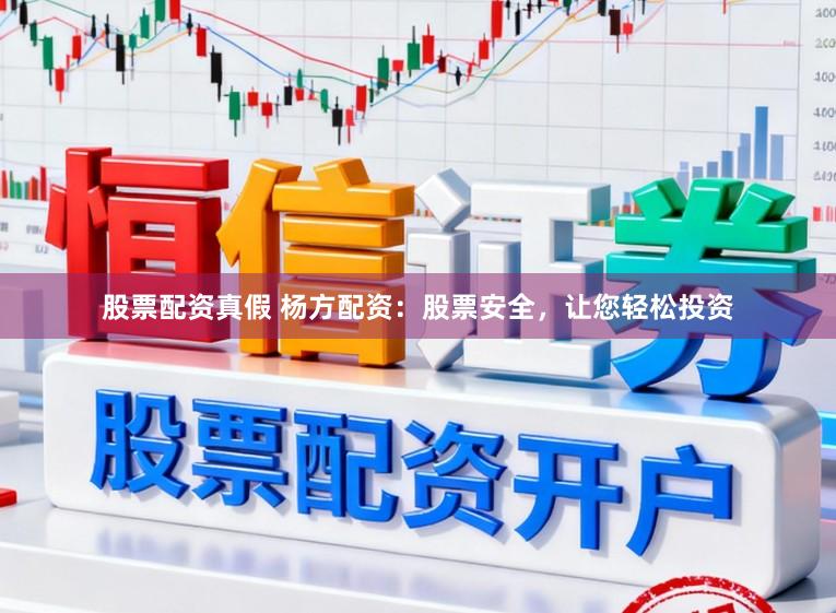 股票配资真假 杨方配资：股票安全，让您轻松投资